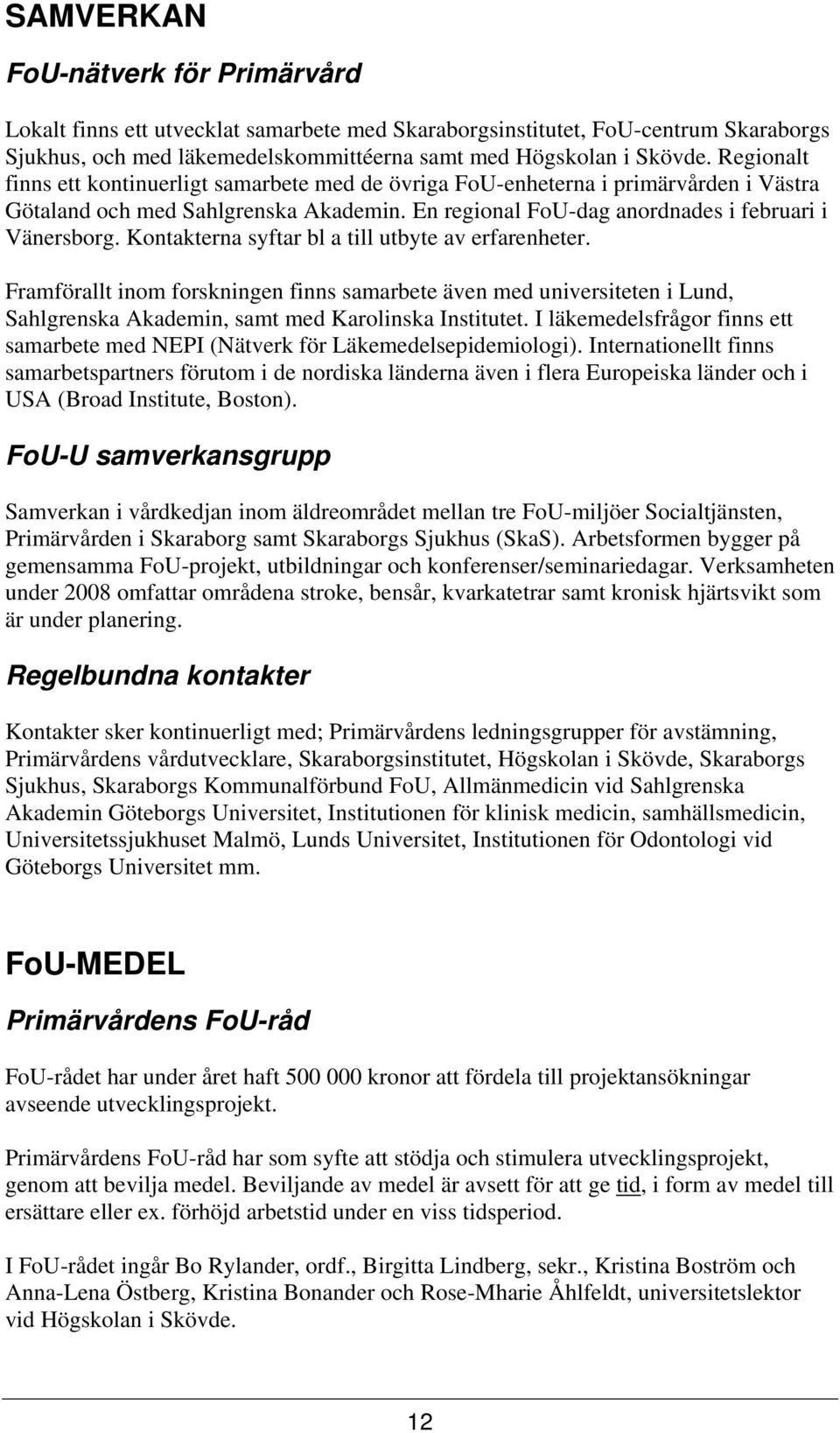 Kontakterna syftar bl a till utbyte av erfarenheter. Framförallt inom forskningen finns samarbete även med universiteten i Lund, Sahlgrenska Akademin, samt med Karolinska Institutet.