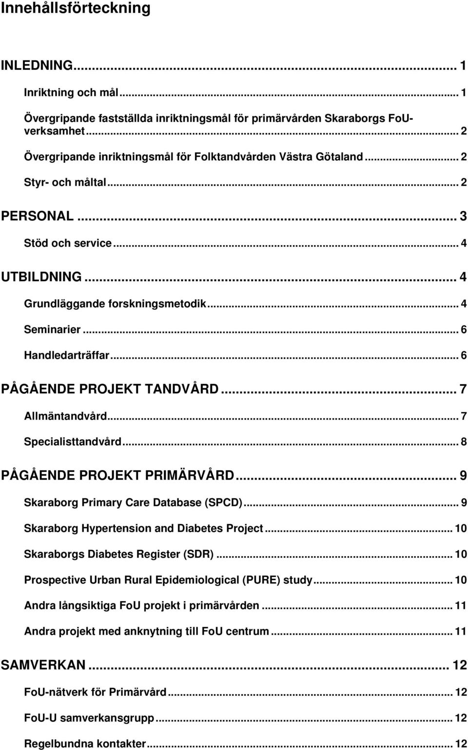 .. 6 Handledarträffar... 6 PÅGÅENDE PROJEKT TANDVÅRD... 7 Allmäntandvård... 7 Specialisttandvård... 8 PÅGÅENDE PROJEKT PRIMÄRVÅRD... 9 Skaraborg Primary Care Database (SPCD).