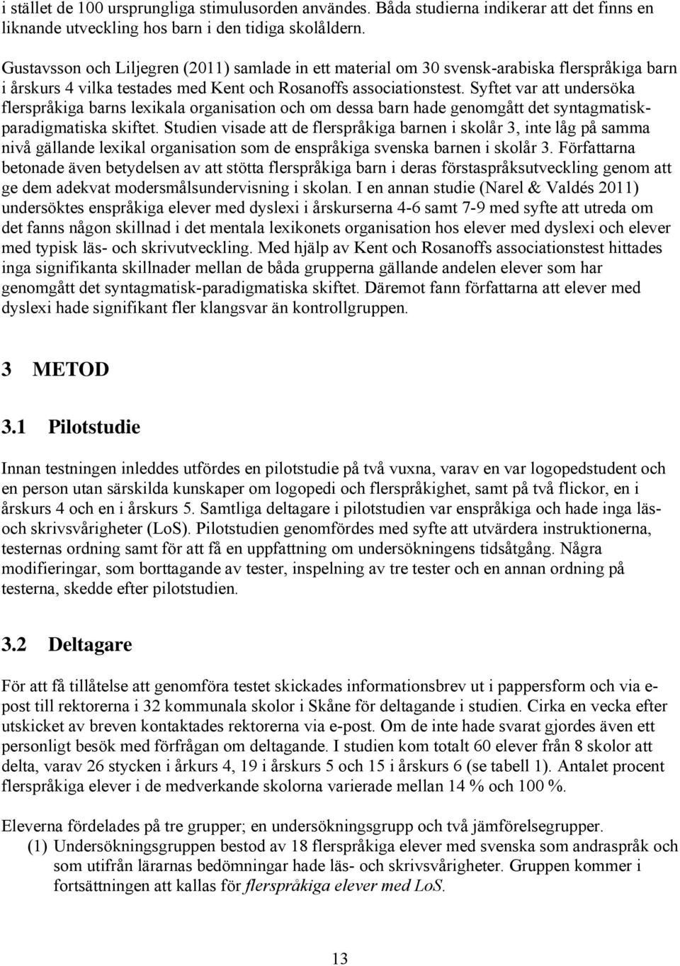 Syftet var att undersöka flerspråkiga barns lexikala organisation och om dessa barn hade genomgått det syntagmatiskparadigmatiska skiftet.