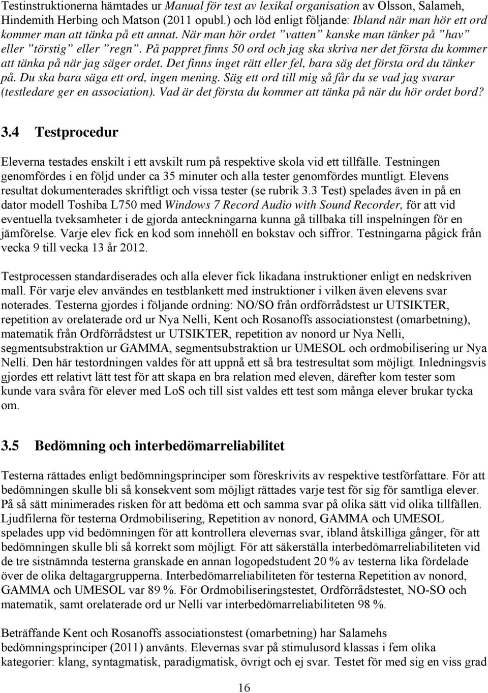 På pappret finns 50 ord och jag ska skriva ner det första du kommer att tänka på när jag säger ordet. Det finns inget rätt eller fel, bara säg det första ord du tänker på.