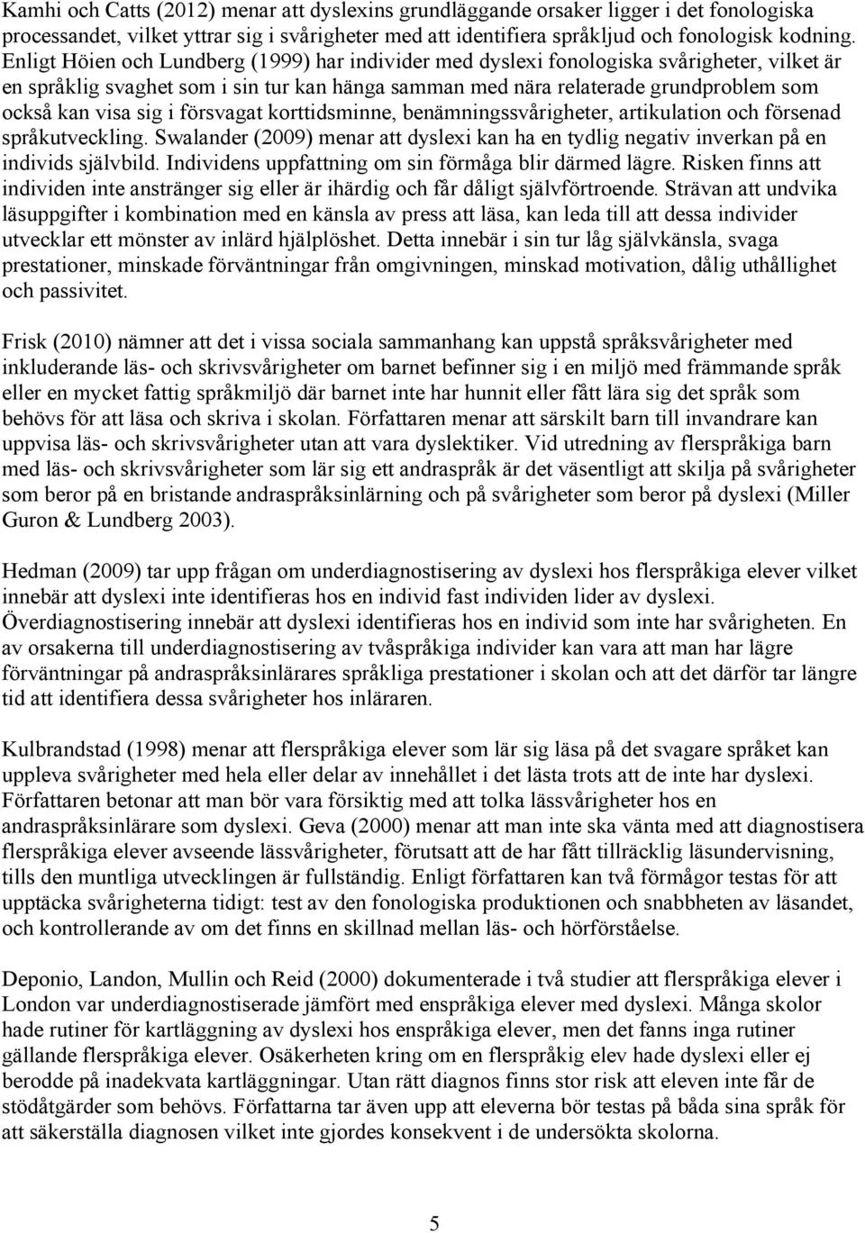 sig i försvagat korttidsminne, benämningssvårigheter, artikulation och försenad språkutveckling. Swalander (2009) menar att dyslexi kan ha en tydlig negativ inverkan på en individs självbild.