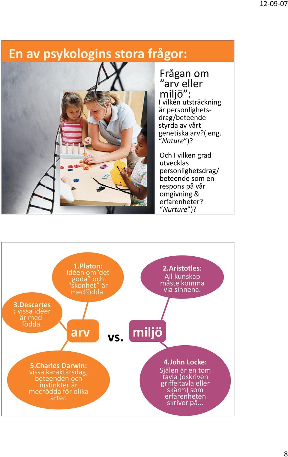 Platon: Idéen om det goda och skönhet är medfödda. arv vs. miljö 2.Aristotles: All kunskap måste komma via sinnena. 5.