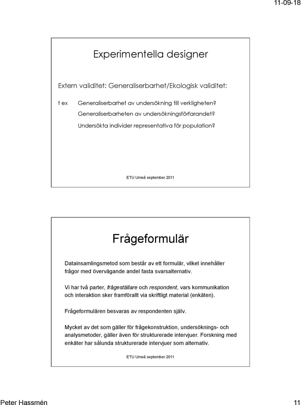 Vi har två parter, frågeställare och respondent, vars kommunikation och interaktion sker framförallt via skriftligt material (enkäten). Frågeformulären besvaras av respondenten själv.