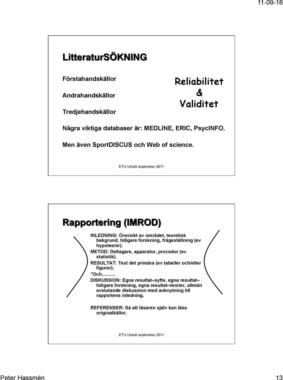 METOD: Deltagare, apparatur, procedur (ev statistik). RESULTAT: Text det primära (ev tabeller och/eller figurer).