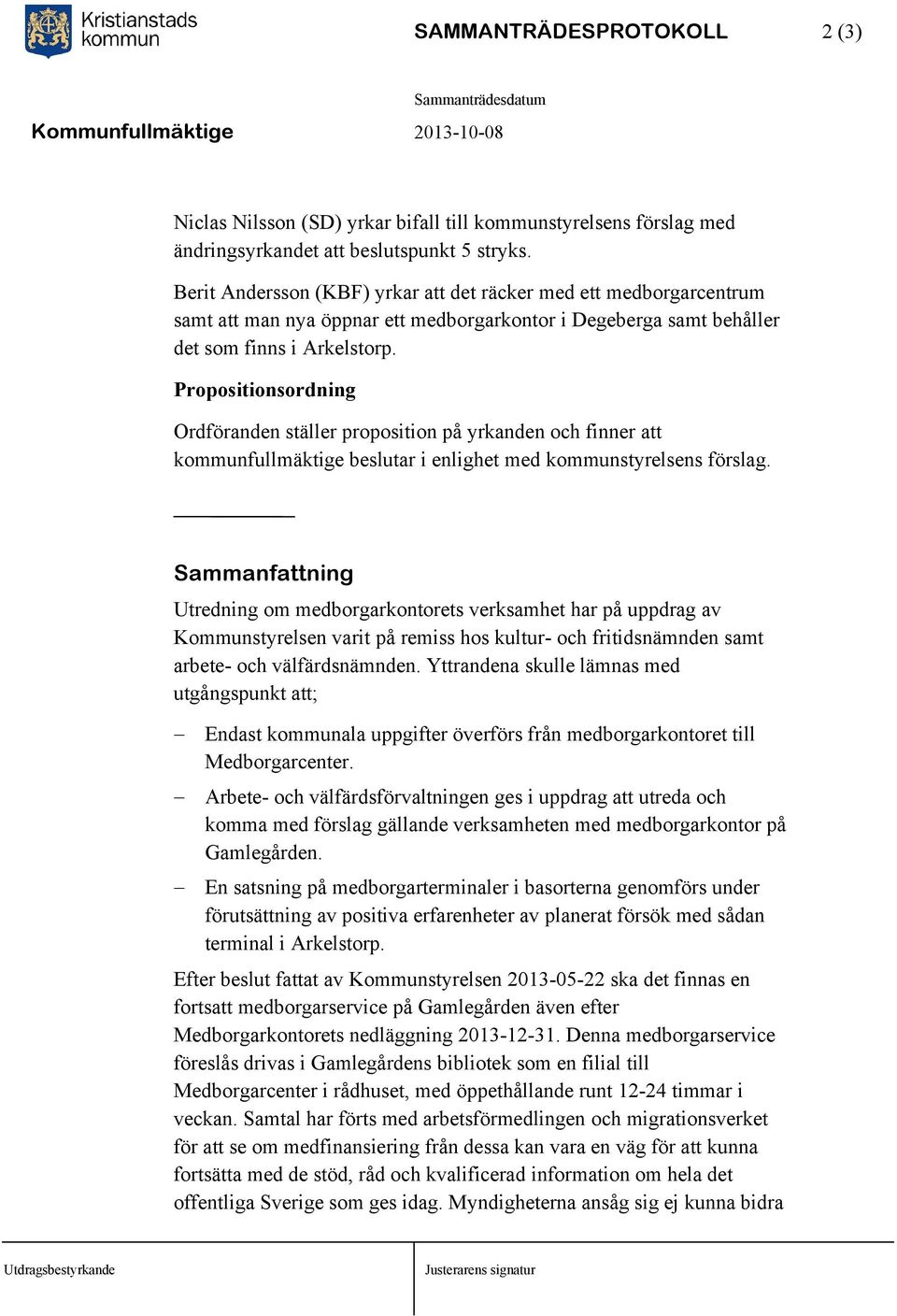 Propositionsordning Ordföranden ställer proposition på yrkanden och finner att kommunfullmäktige beslutar i enlighet med kommunstyrelsens förslag.