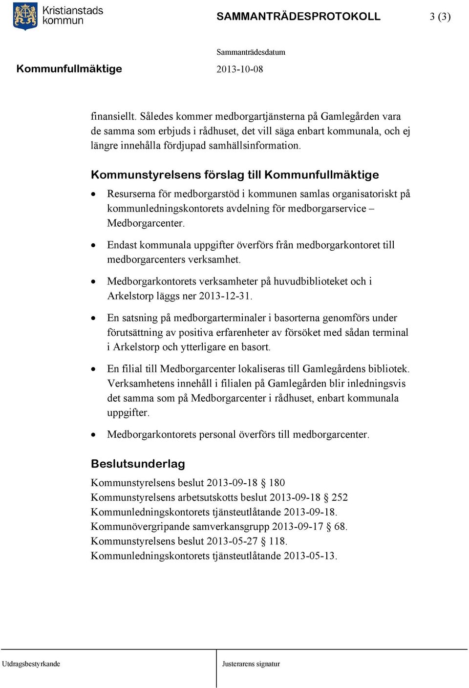 Kommunstyrelsens förslag till Kommunfullmäktige Resurserna för medborgarstöd i kommunen samlas organisatoriskt på kommunledningskontorets avdelning för medborgarservice Medborgarcenter.