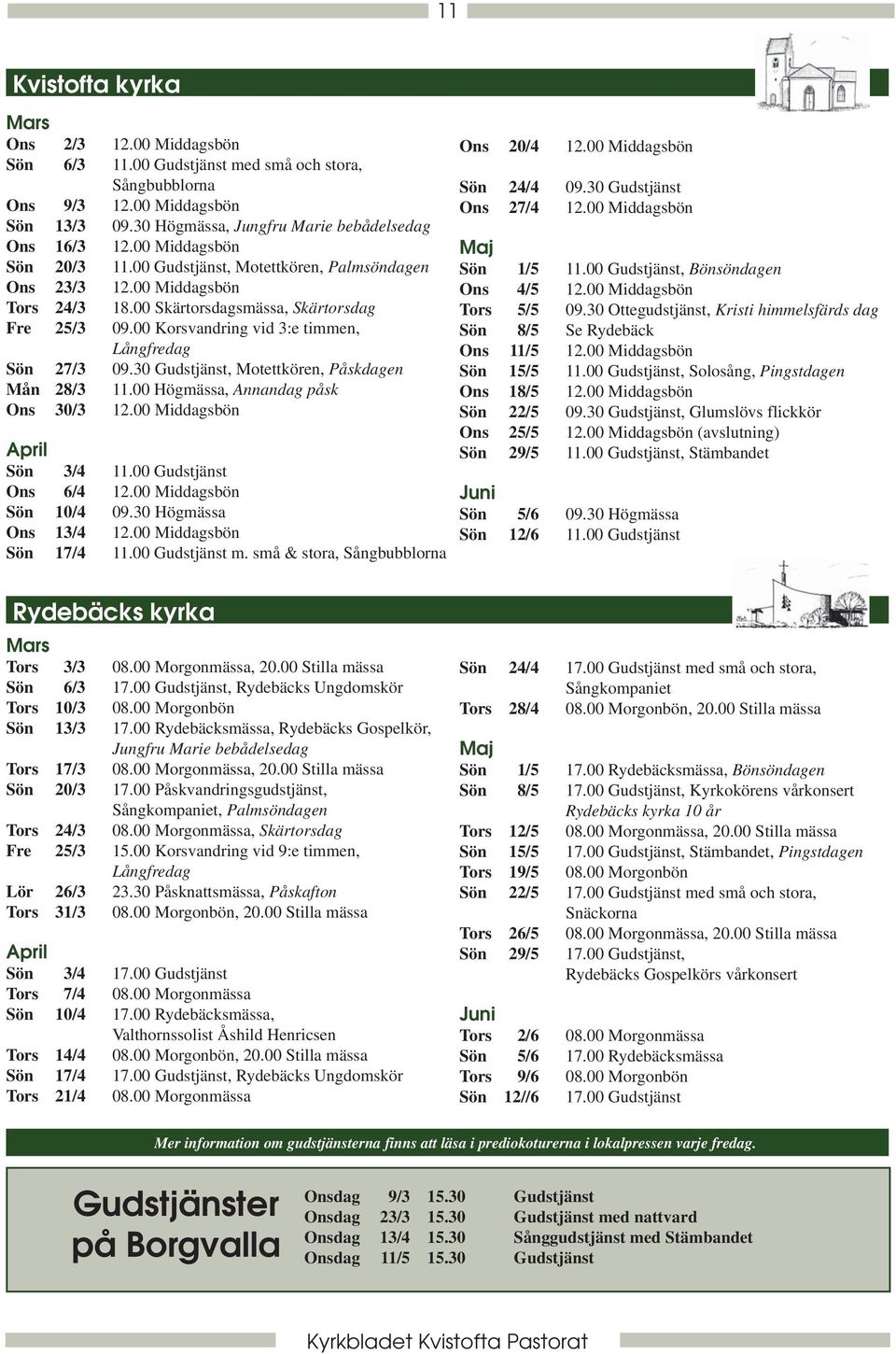 00 Korsvandring vid 3:e timmen, Långfredag Sön 27/3 09.30 Gudstjänst, Motettkören, Påskdagen Mån 28/3 11.00 Högmässa, Annandag påsk Ons 30/3 12.00 Middagsbön April Sön 3/4 11.00 Gudstjänst Ons 6/4 12.