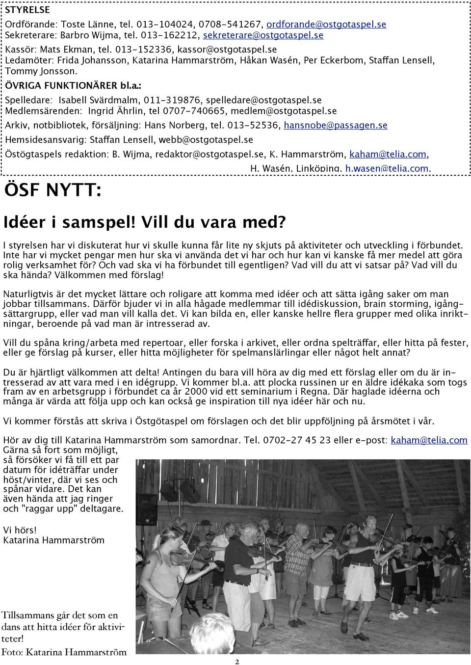 se Medlemsärenden: Ingrid Ährlin, tel 0707-740665, medlem@ostgotaspel.se Arkiv, notbibliotek, försäljning: Hans Norberg, tel. 013-52536, hansnobe@passagen.