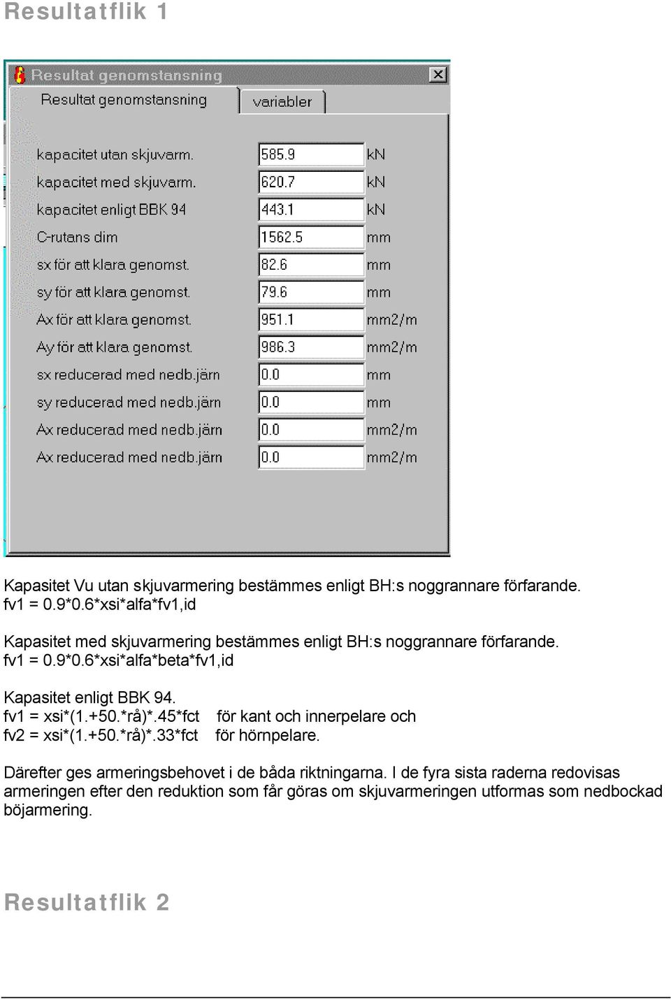 6*xsi*alfa*beta*fv1,id Kapasitet enligt BBK 94. fv1 = xsi*(1.+50.*rå)*.45*fct för kant och innerpelare och fv2 = xsi*(1.+50.*rå)*.33*fct för hörnpelare.