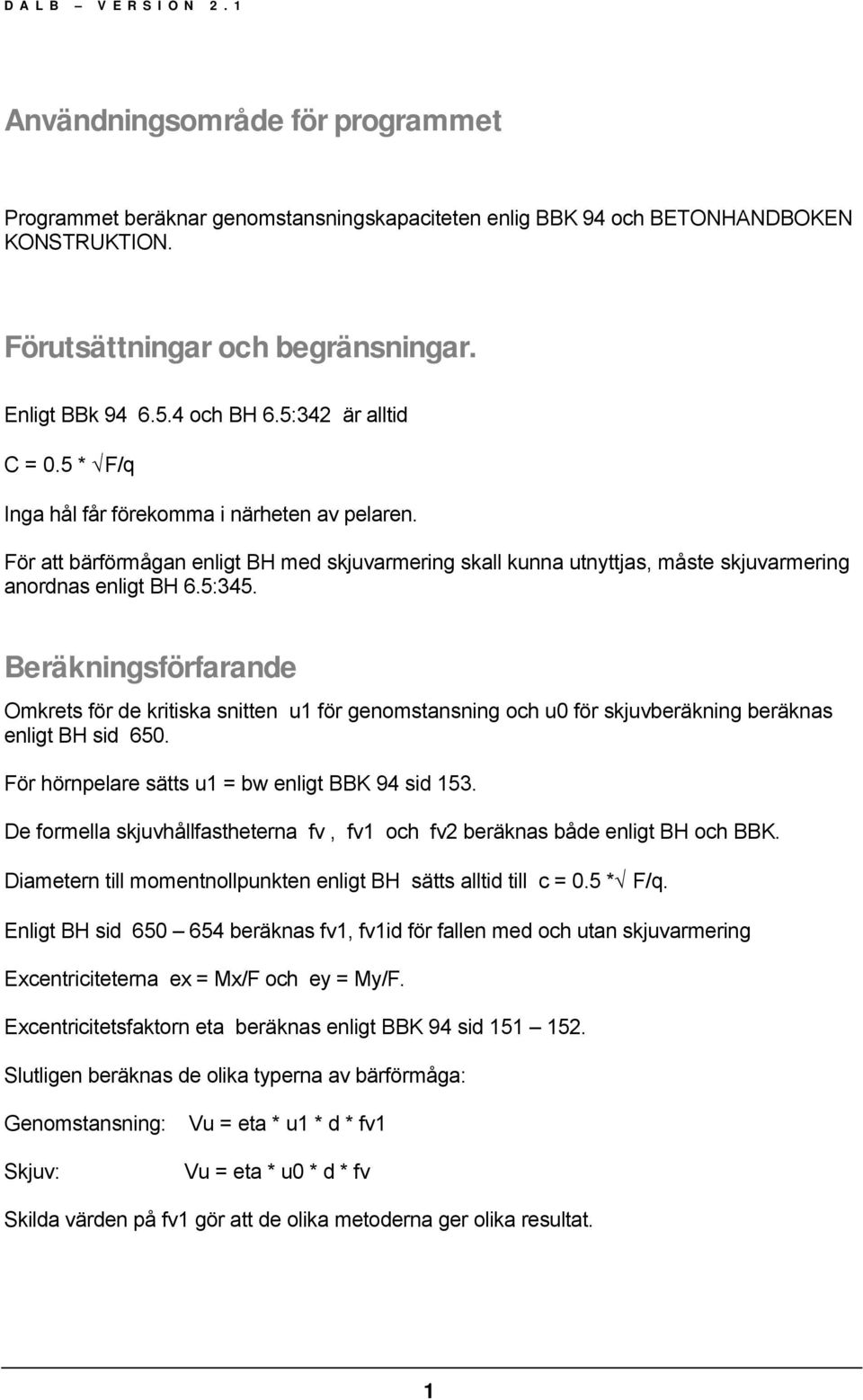 5:345. Beräkningsförfarande Omkrets för de kritiska snitten u1 för genomstansning och u0 för skjuvberäkning beräknas enligt BH sid 650. För hörnpelare sätts u1 = bw enligt BBK 94 sid 153.