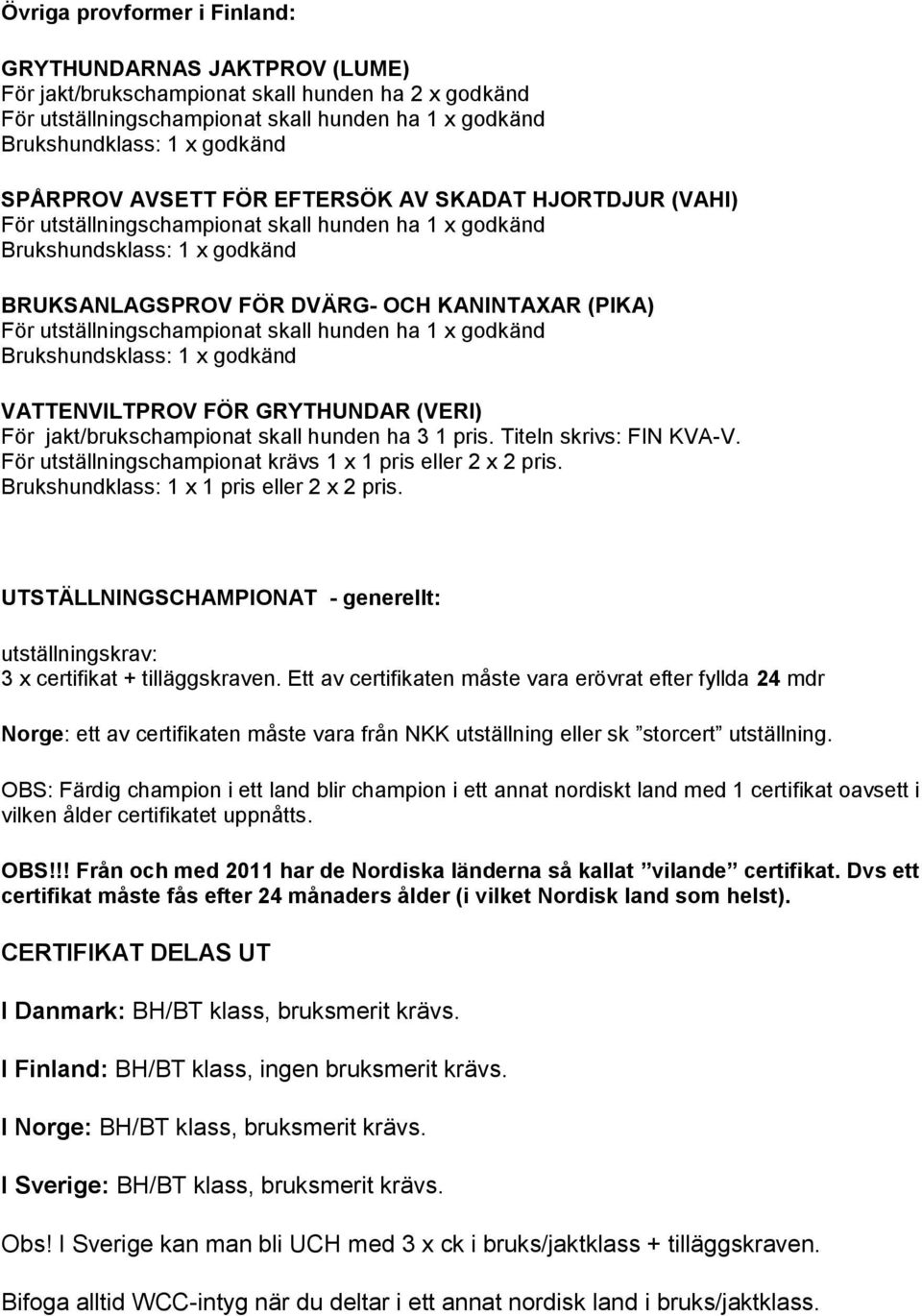 utställningschampionat skall hunden ha 1 x godkänd Brukshunds: 1 x godkänd VATTENVILTPROV FÖR GRYTHUNDAR (VERI) För jakt/brukschampionat skall hunden ha 3 1 pris. Titeln skrivs: FIN KVA-V.