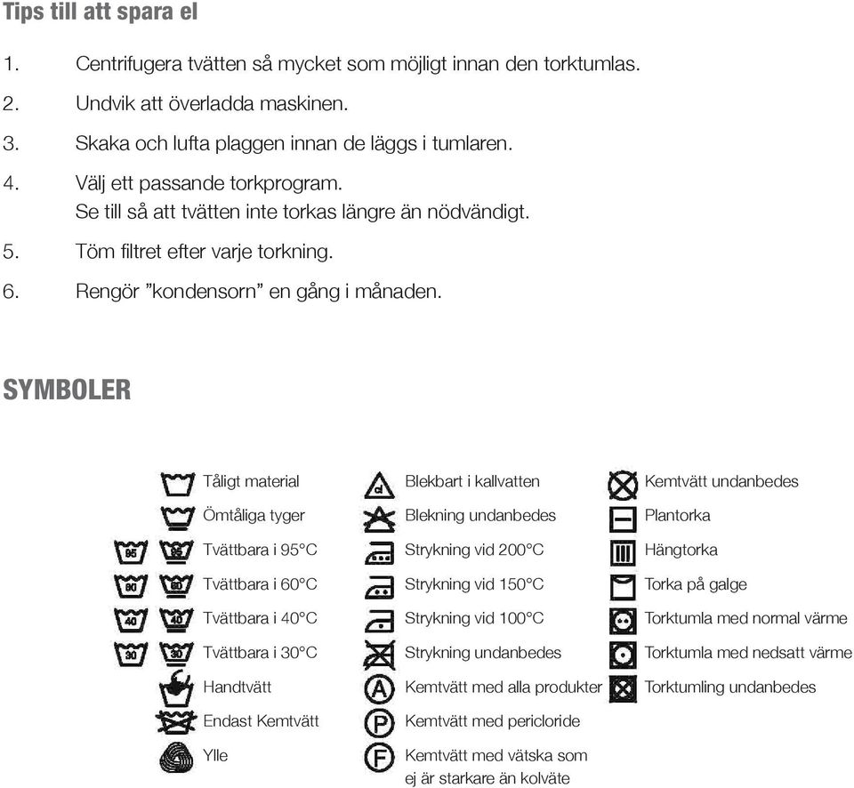 SYMBOLER Tåligt material Ömtåliga tyger Tvättbara i 95 C Tvättbara i 60 C Tvättbara i 40 C Tvättbara i 0 C Handtvätt Endast Kemtvätt Ylle Blekbart i kallvatten Blekning undanbedes Strykning vid 00 C