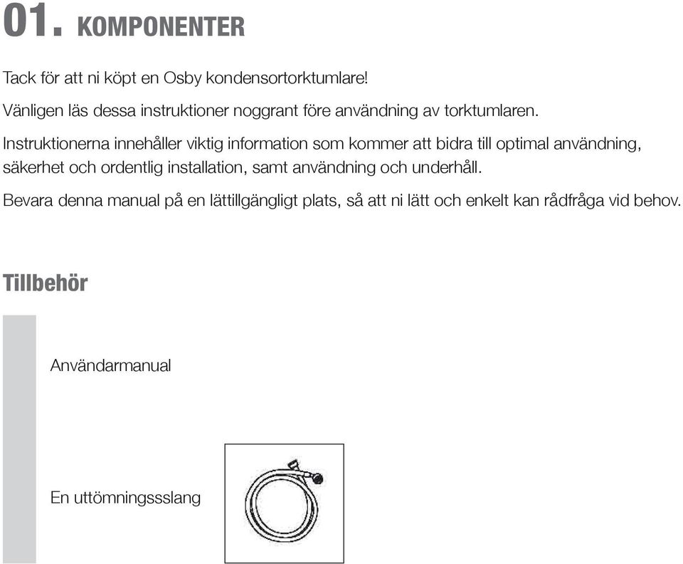 Instruktionerna innehåller viktig information som kommer att bidra till optimal användning, säkerhet och