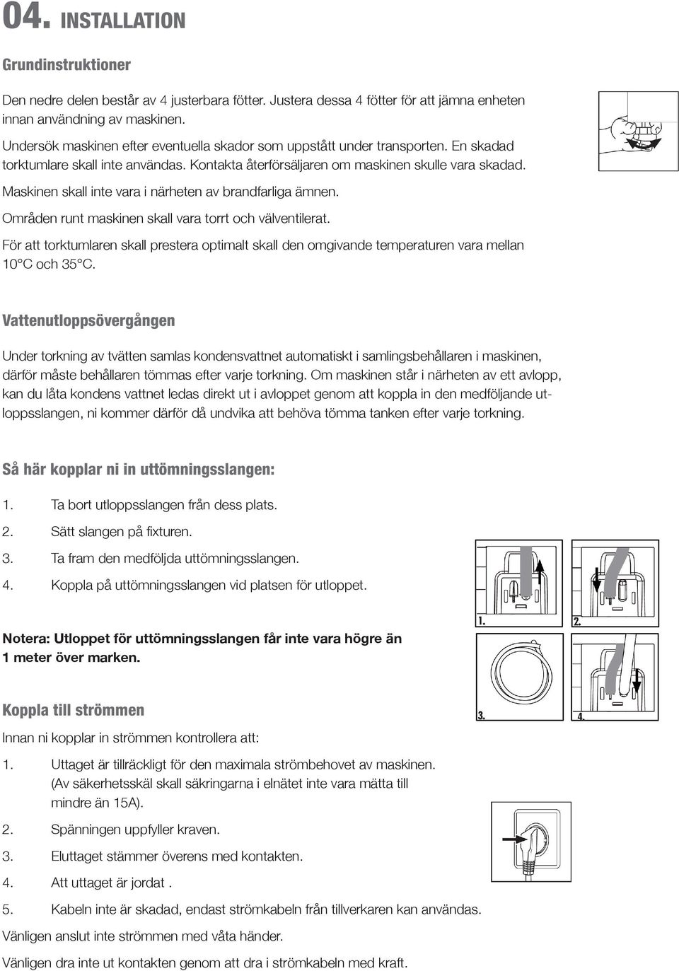 Maskinen skall inte vara i närheten av brandfarliga ämnen. Områden runt maskinen skall vara torrt och välventilerat.