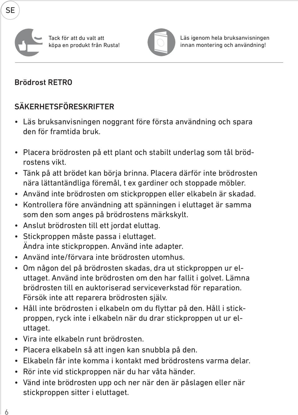 Placera brödrosten på ett plant och stabilt underlag som tål brödrostens vikt. Tänk på att brödet kan börja brinna.