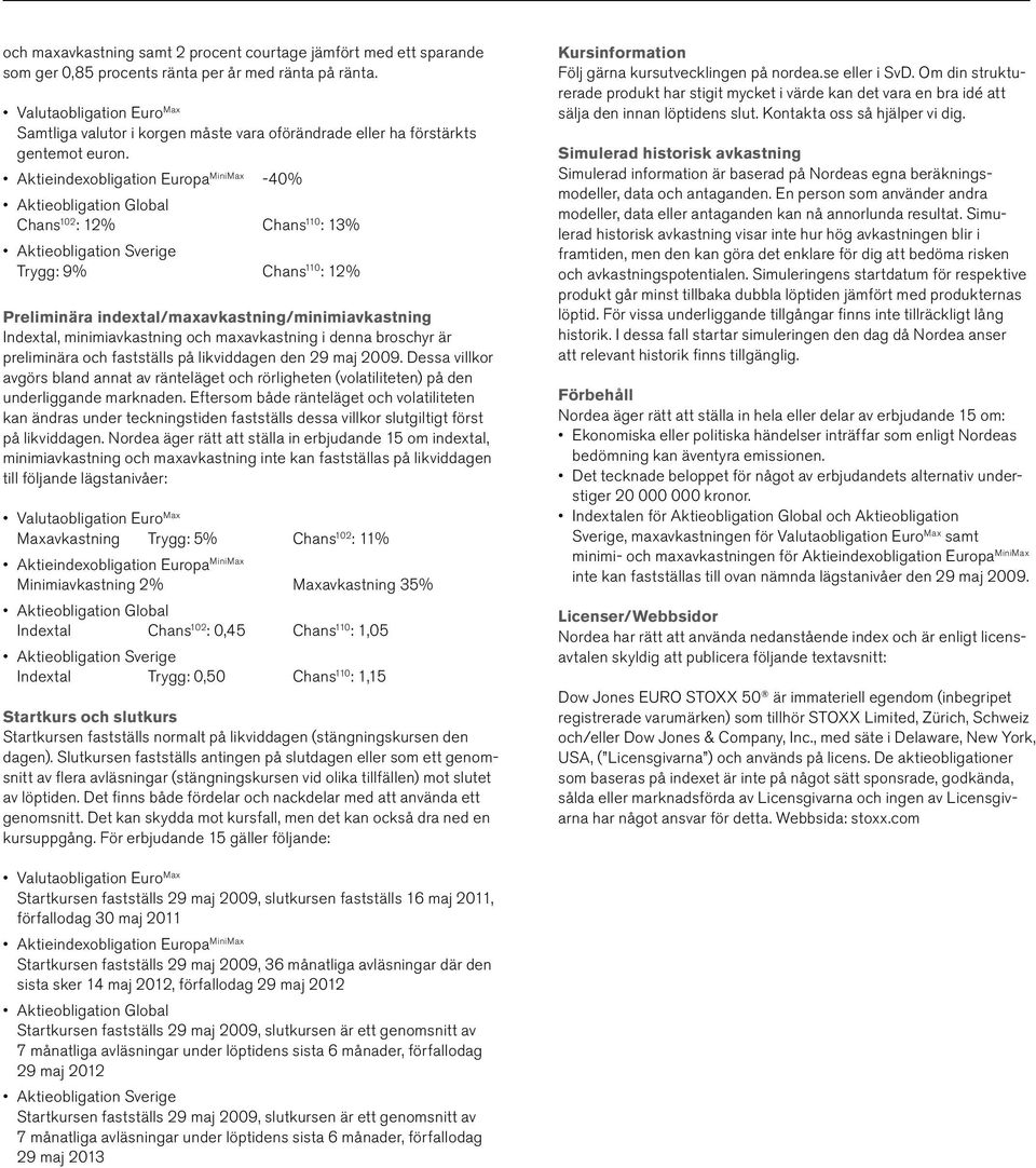 Aktieindexobligation Europa MiniMax -40% Aktieobligation Global Chans 102 : 12% Chans 110 : 13% Aktieobligation Sverige Trygg: 9% Chans 110 : 12% Preliminära indextal/maxavkastning/minimiavkastning