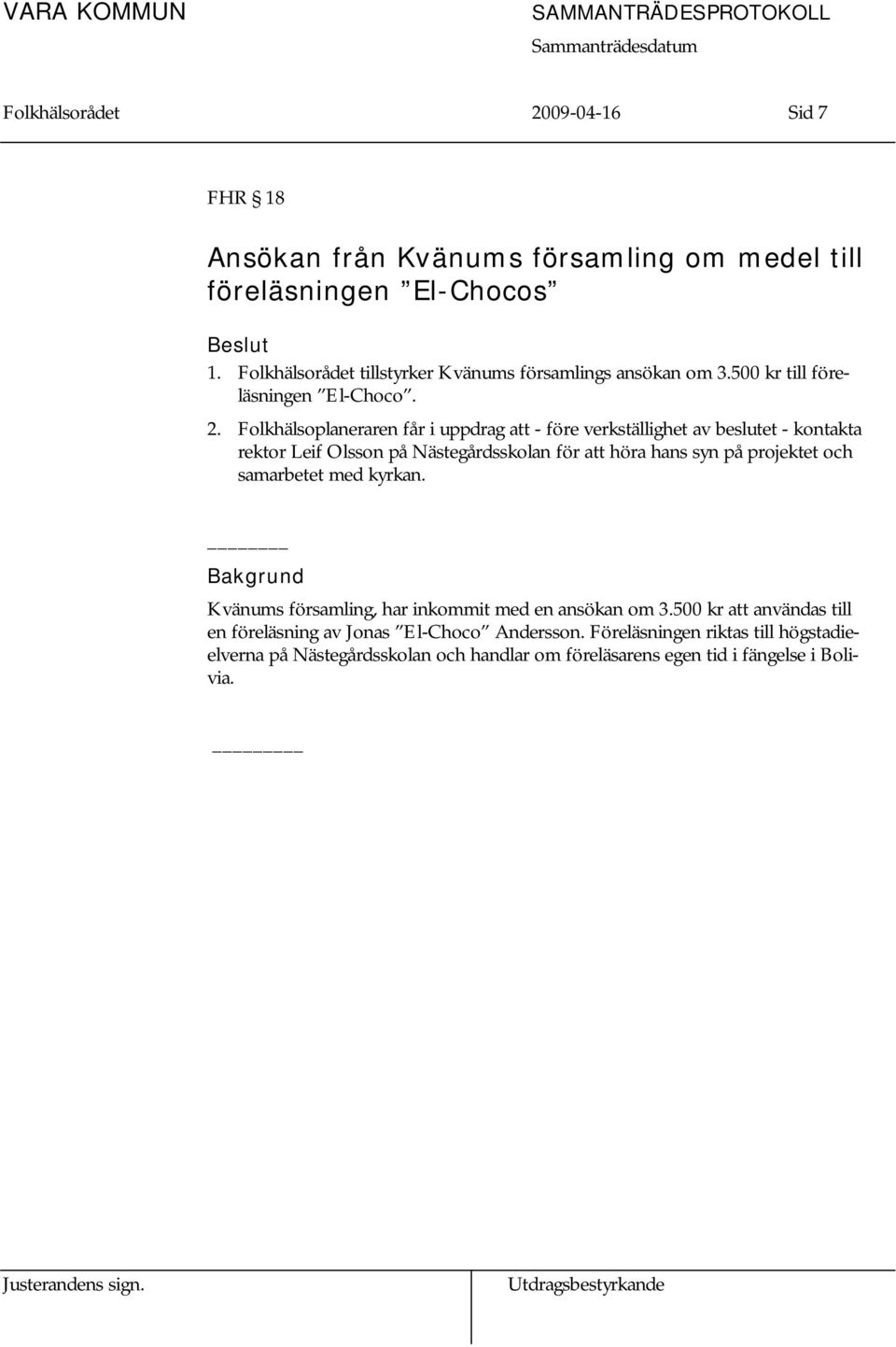 Folkhälsoplaneraren får i uppdrag att - före verkställighet av beslutet - kontakta rektor Leif Olsson på Nästegårdsskolan för att höra hans syn på projektet och