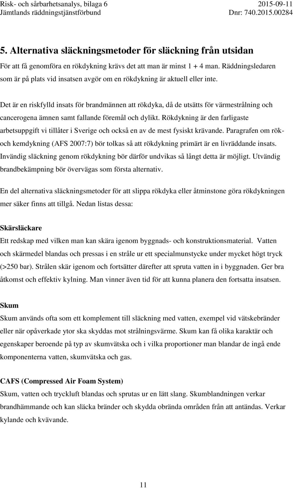 Det är en riskfylld insats för brandmännen att rökdyka, då de utsätts för värmestrålning och cancerogena ämnen samt fallande föremål och dylikt.