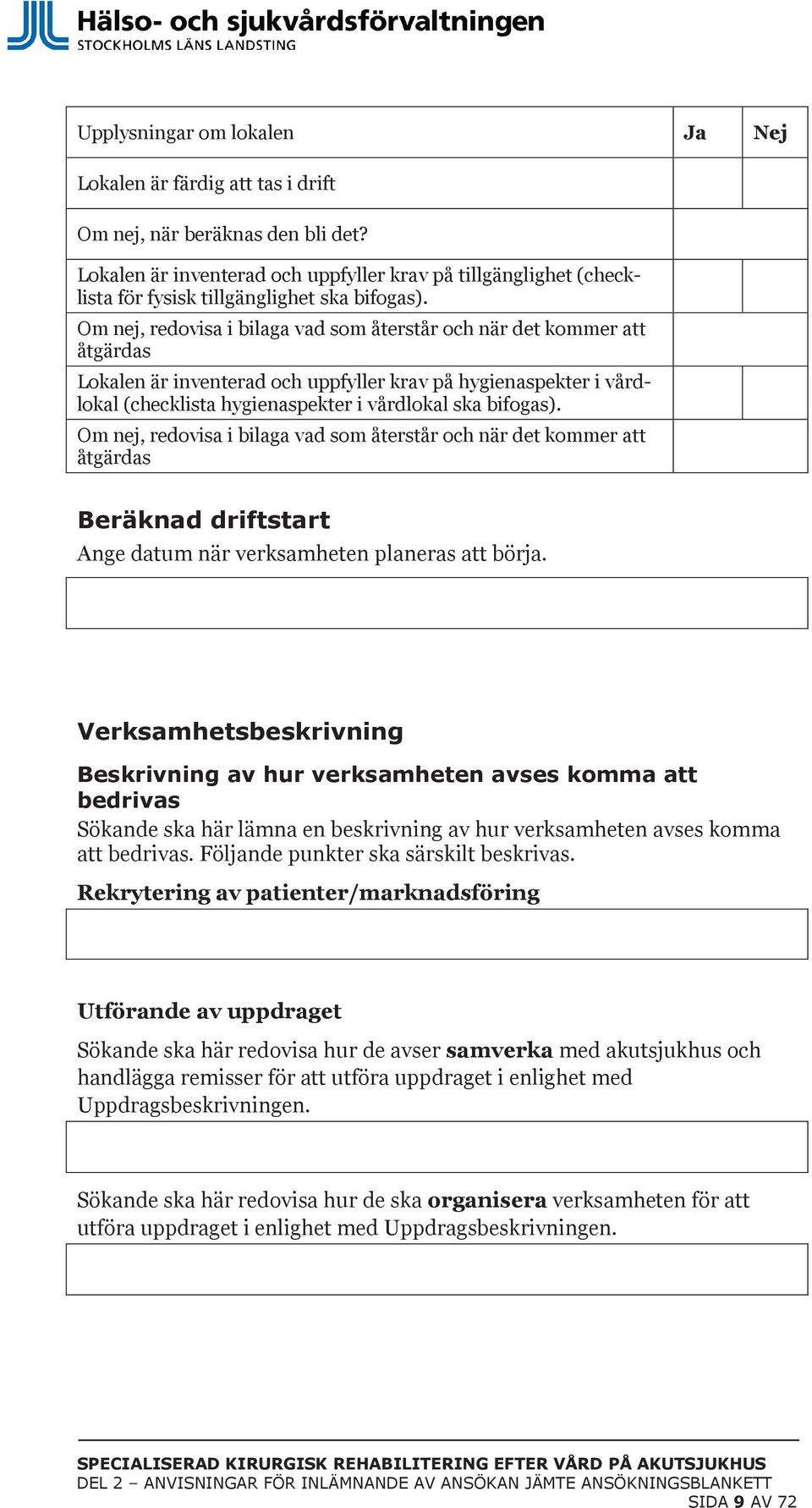 Om nej, redovisa i bilaga vad som återstår och när det kommer att åtgärdas Lokalen är inventerad och uppfyller krav på hygienaspekter i vårdlokal (checklista hygienaspekter i vårdlokal ska bifogas).