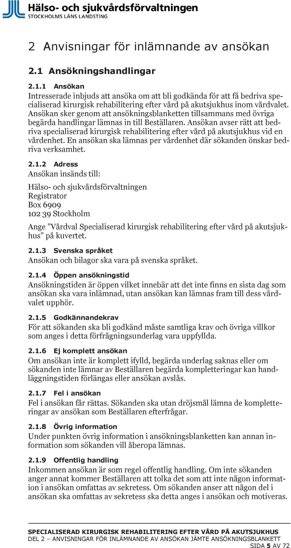 Ansökan sker genom att ansökningsblanketten tillsammans med övriga begärda handlingar lämnas in till Beställaren.