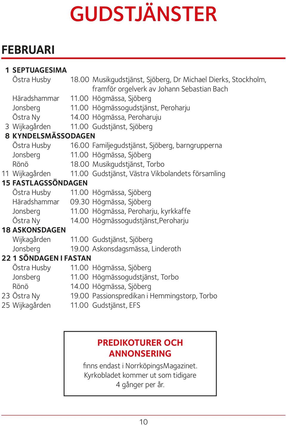 00 Familjegudstjänst, Sjöberg, barngrupperna Jonsberg 11.00 Högmässa, Sjöberg Rönö 18.00 Musikgudstjänst, Torbo 11 Wijkagården 11.