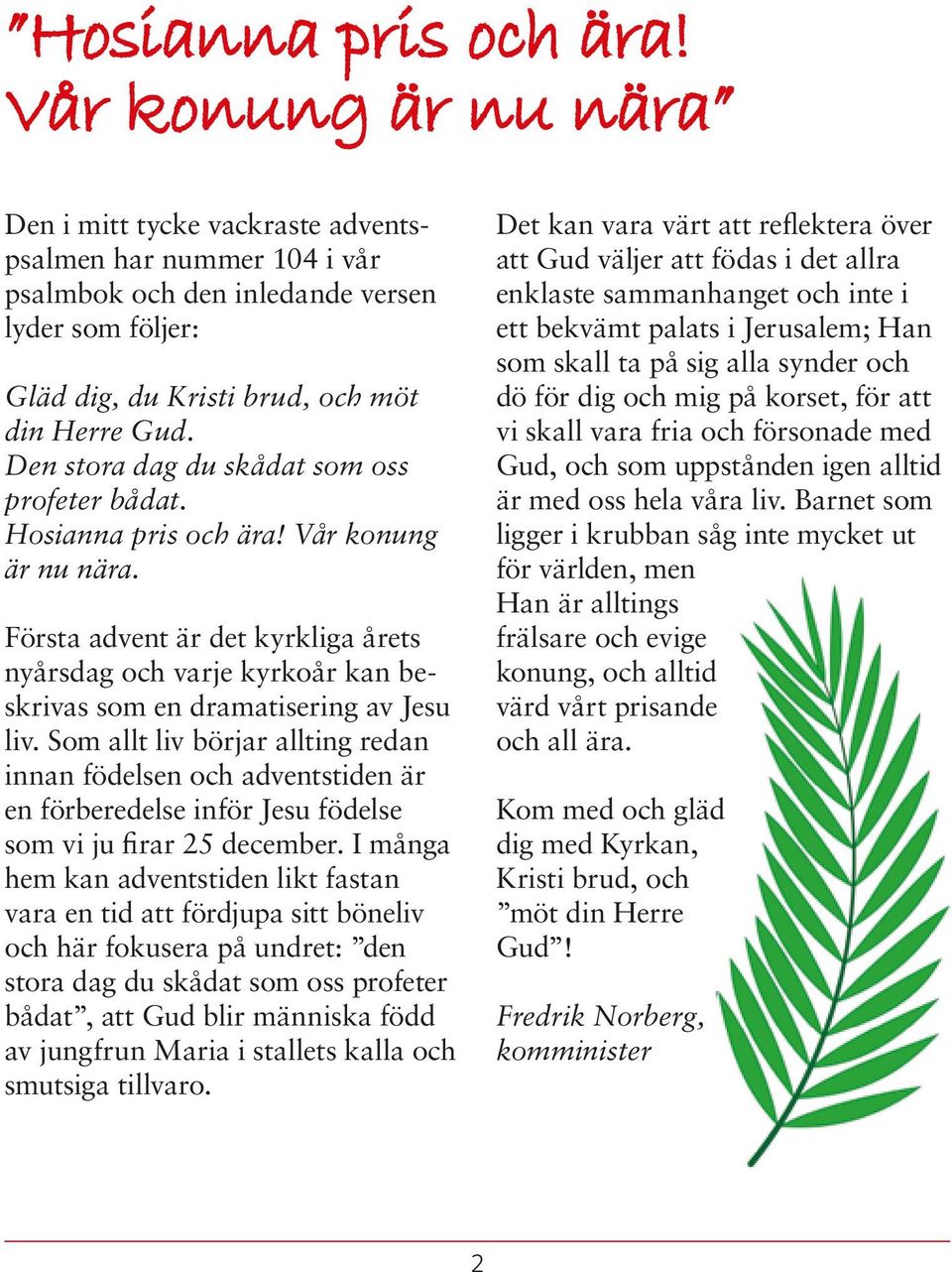 Den stora dag du skådat som oss profeter bådat.  Vår konung är nu nära. Första advent är det kyrkliga årets nyårsdag och varje kyrkoår kan beskrivas som en dramatisering av Jesu liv.