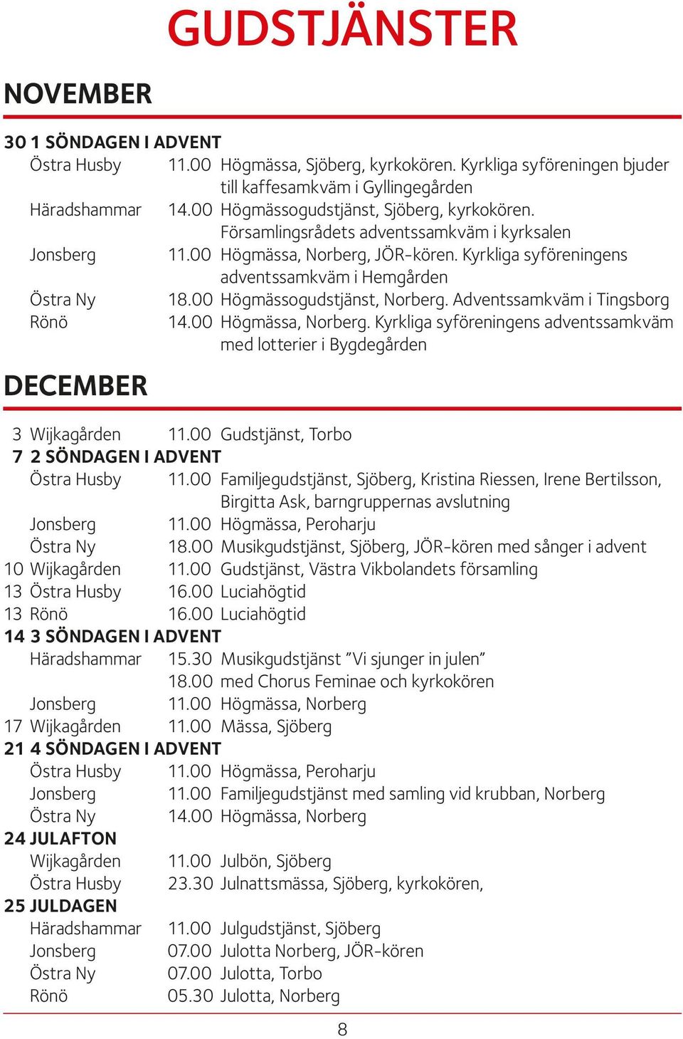 00 Högmässogudstjänst, Norberg. Adventssamkväm i Tingsborg Rönö 14.00 Högmässa, Norberg. Kyrkliga syföreningens adventssamkväm med lotterier i Bygdegården DECEMBER 3 Wijkagården 11.