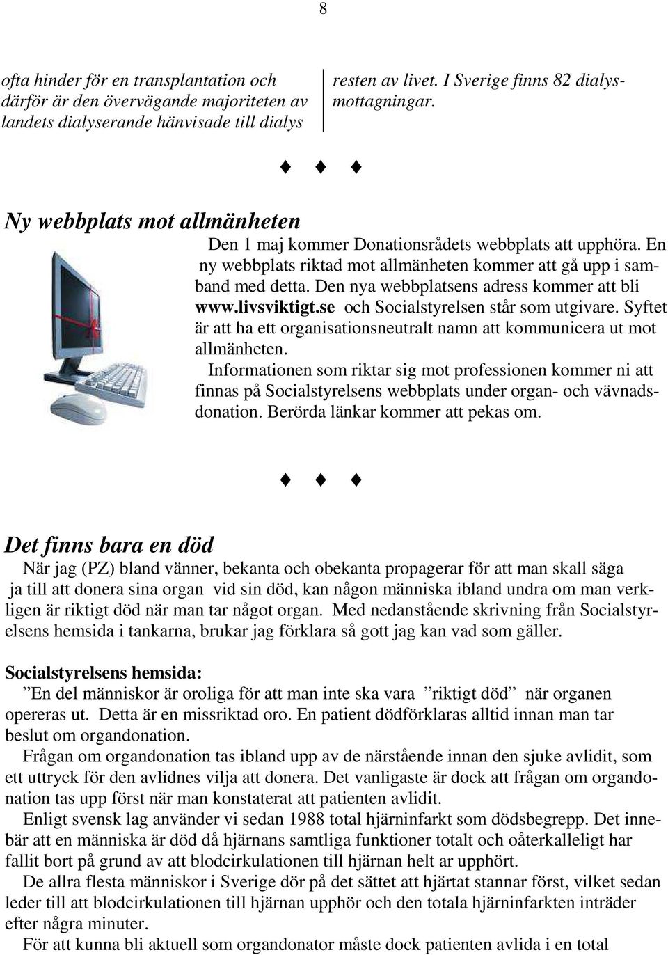 Den nya webbplatsens adress kommer att bli www.livsviktigt.se och Socialstyrelsen står som utgivare. Syftet är att ha ett organisationsneutralt namn att kommunicera ut mot allmänheten.