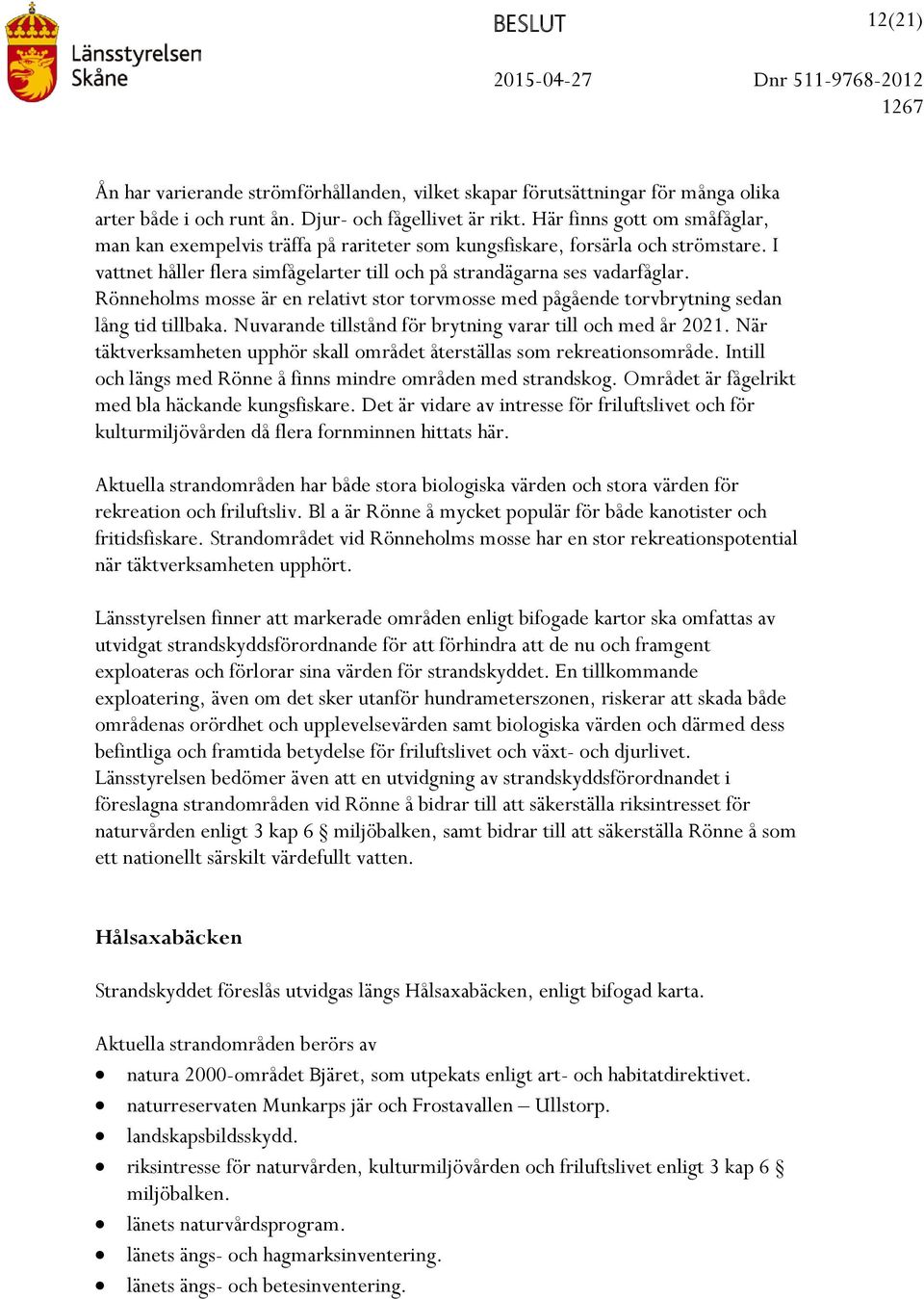 Rönneholms mosse är en relativt stor torvmosse med pågående torvbrytning sedan lång tid tillbaka. Nuvarande tillstånd för brytning varar till och med år 2021.