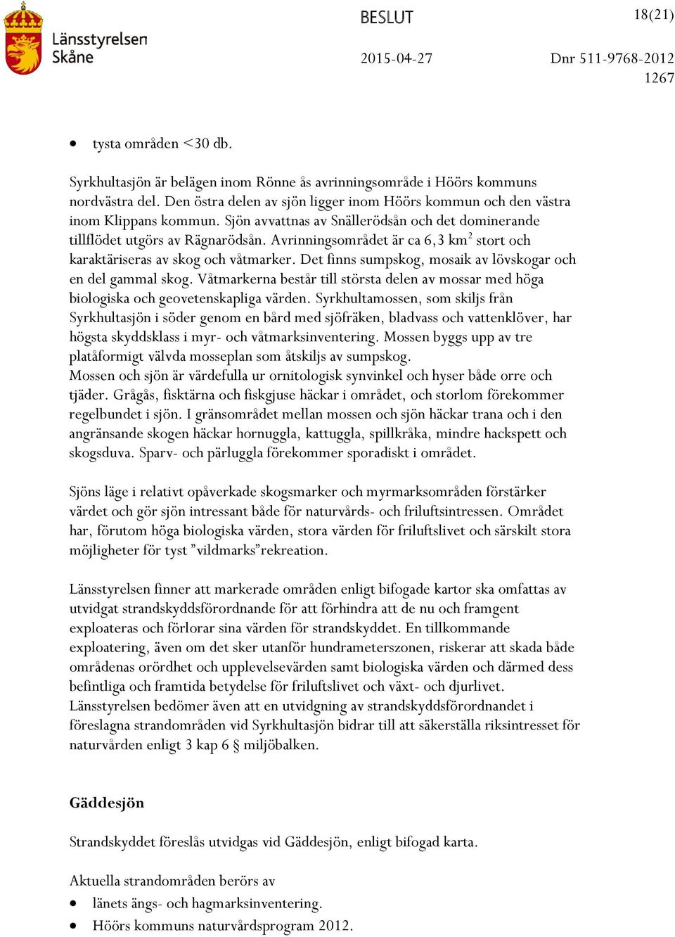 Avrinningsområdet är ca 6,3 km 2 stort och karaktäriseras av skog och våtmarker. Det finns sumpskog, mosaik av lövskogar och en del gammal skog.