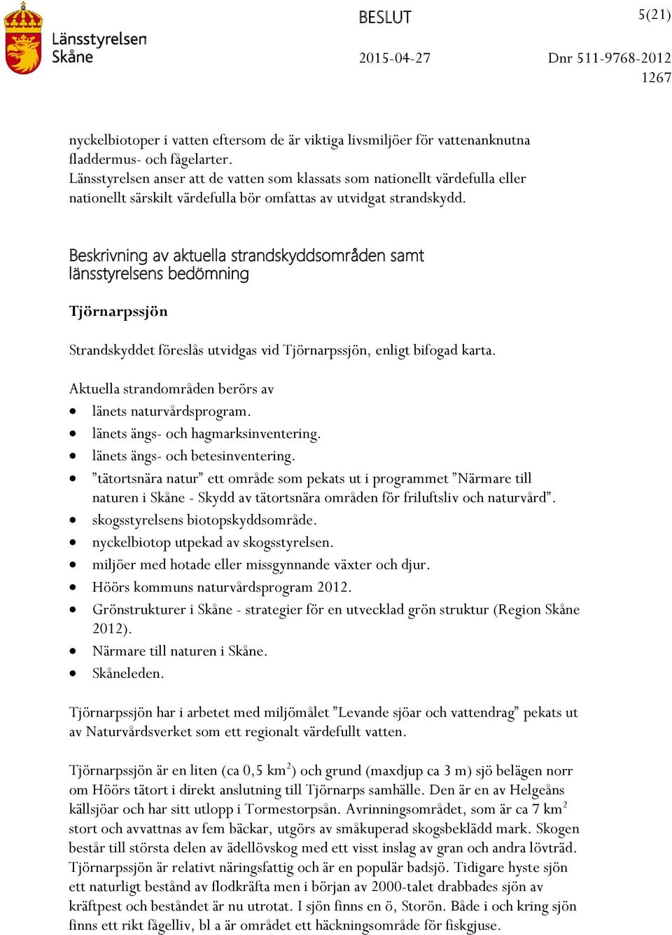 Beskrivning av aktuella strandskyddsområden samt länsstyrelsens bedömning Tjörnarpssjön Strandskyddet föreslås utvidgas vid Tjörnarpssjön, enligt bifogad karta. länets naturvårdsprogram.