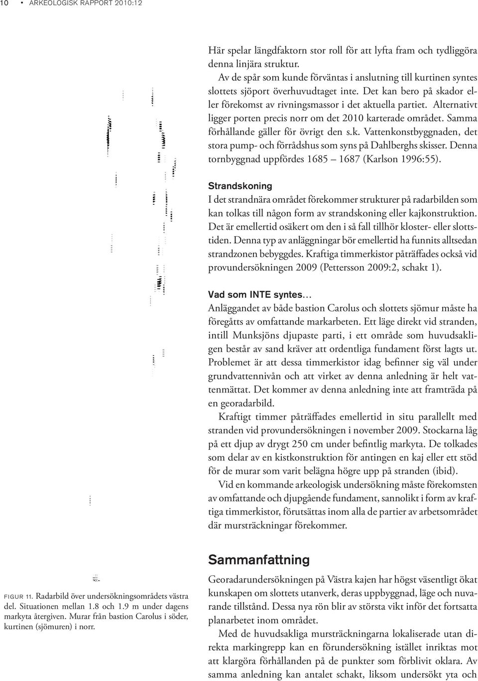 Alternativt ligger porten precis norr om det 2010 karterade området. Samma förhållande gäller för övrigt den s.k. Vattenkonstbyggnaden, det stora pump- och förrådshus som syns på Dahlberghs skisser.