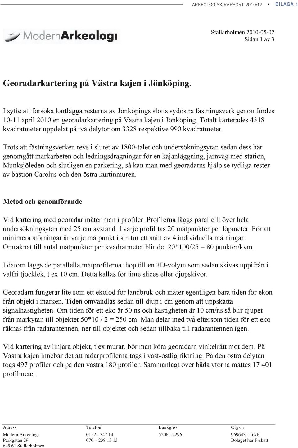 Totalt karterades 4318 kvadratmeter uppdelat på två delytor om 3328 respektive 990 kvadratmeter. Georadarkartering på Västra kajen i Jönköping.