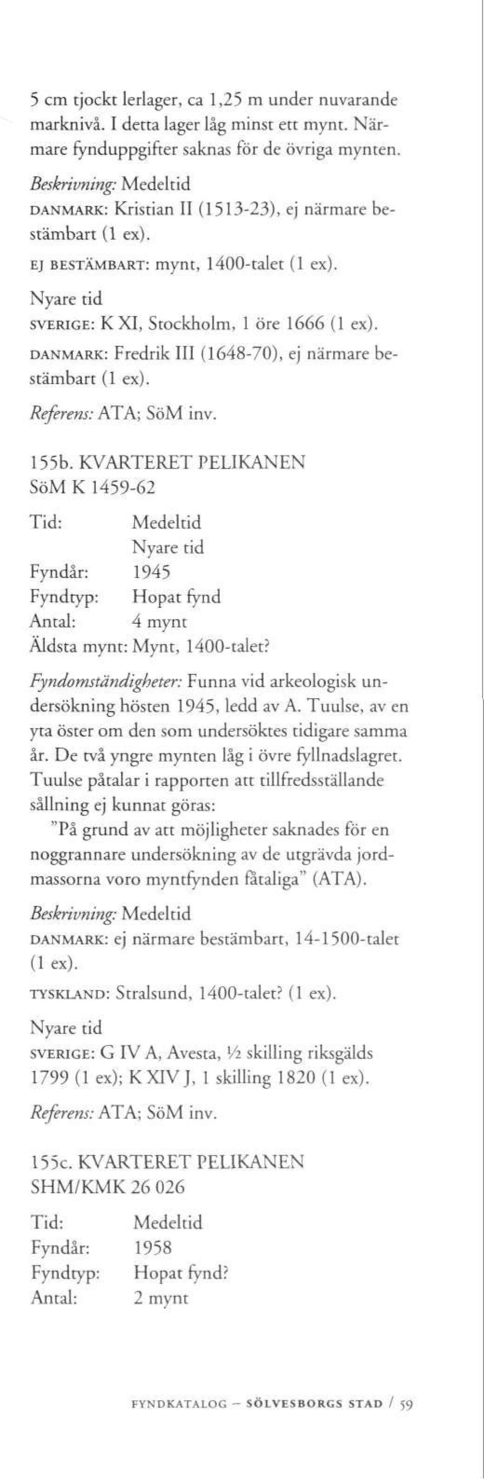 Referens: ATA; SöM inv. 155b. KVARTERET PELIKANEN SöM K 1459-62 Fyndår: 1945 Fyndtyp: Hopat fynd Antal: 4 mynt Äldsta mynt: Mynt, 1400-talet?