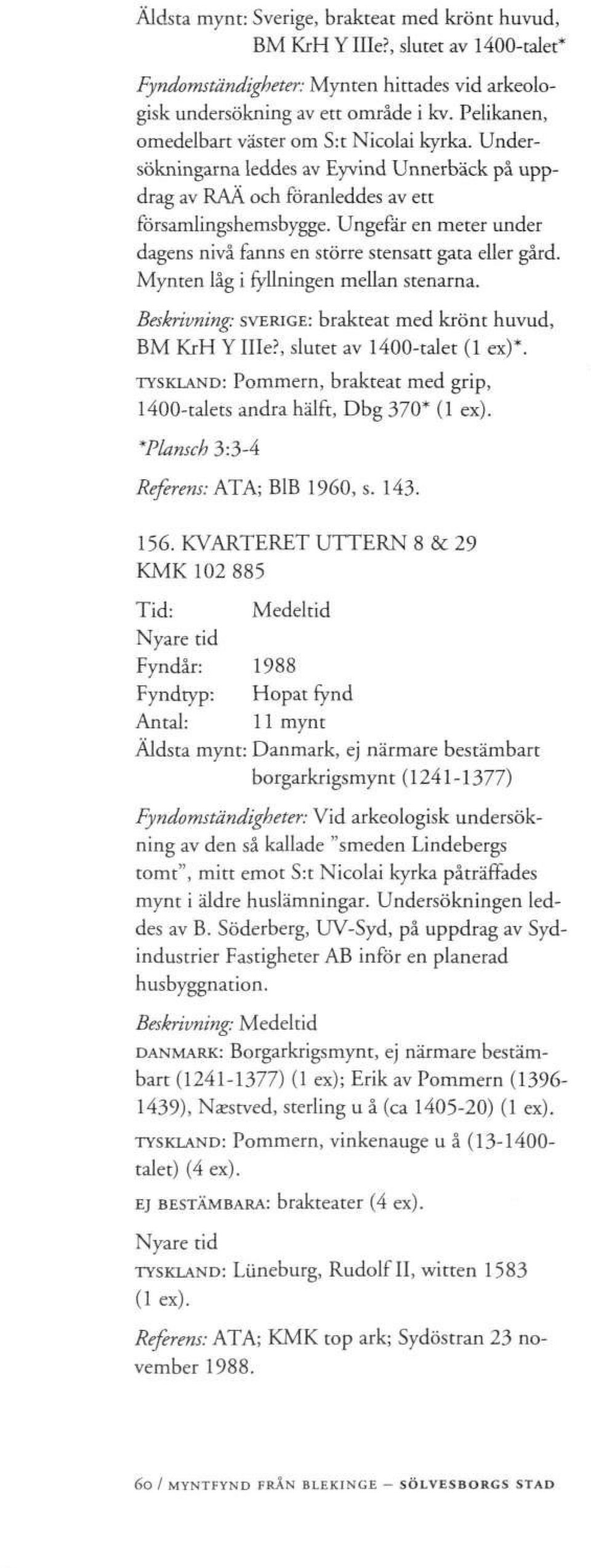 Ungefär en meter under dagens nivå fanns en större stensatt gata eller gård. Mynten låg i fyllningen mellan stenarna. Beskrivning: SVERIGE: brakteat med krönt huvud, BM KrH Y Ille?