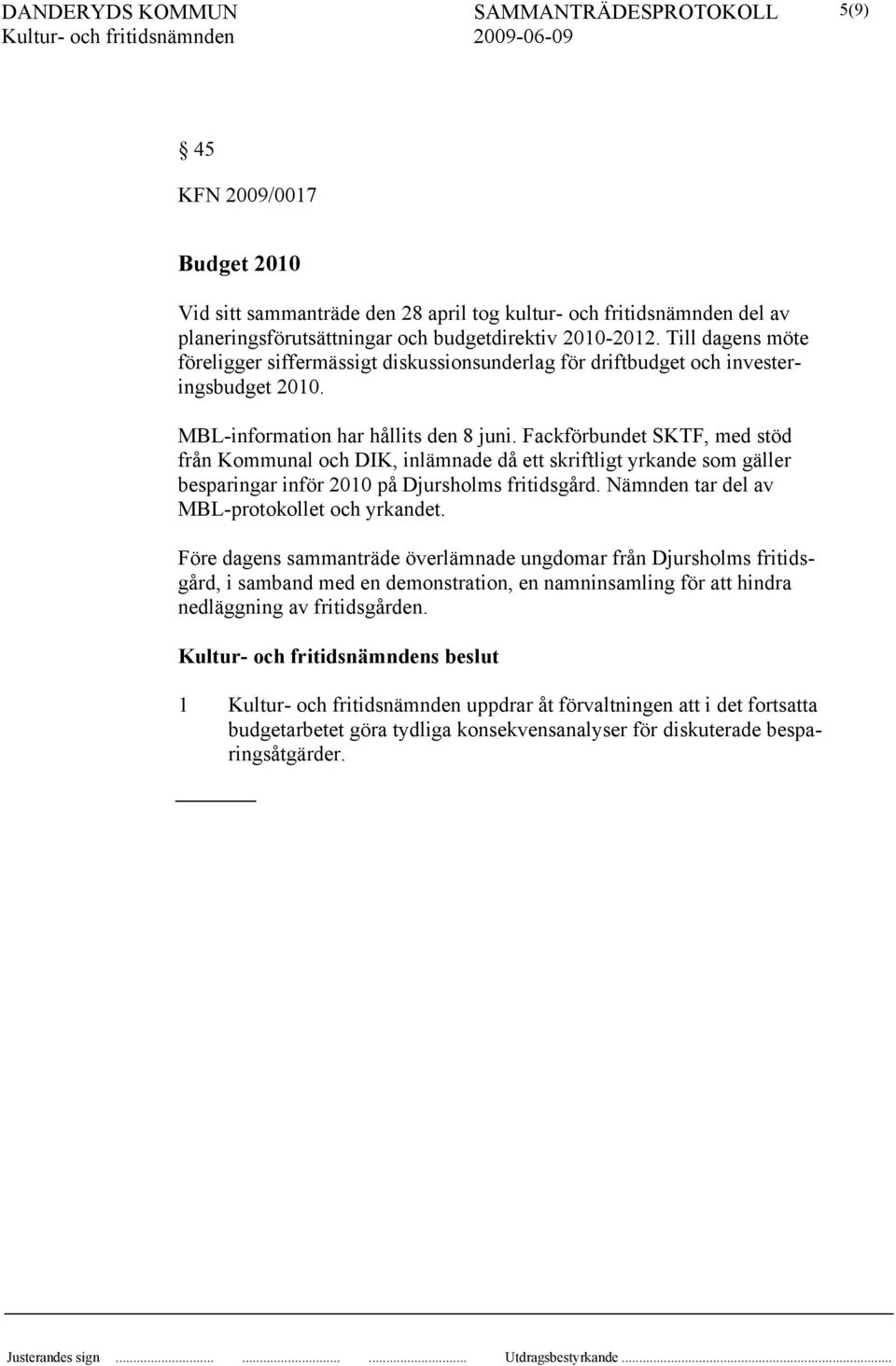 Fackförbundet SKTF, med stöd från Kommunal och DIK, inlämnade då ett skriftligt yrkande som gäller besparingar inför 2010 på Djursholms fritidsgård. Nämnden tar del av MBL-protokollet och yrkandet.