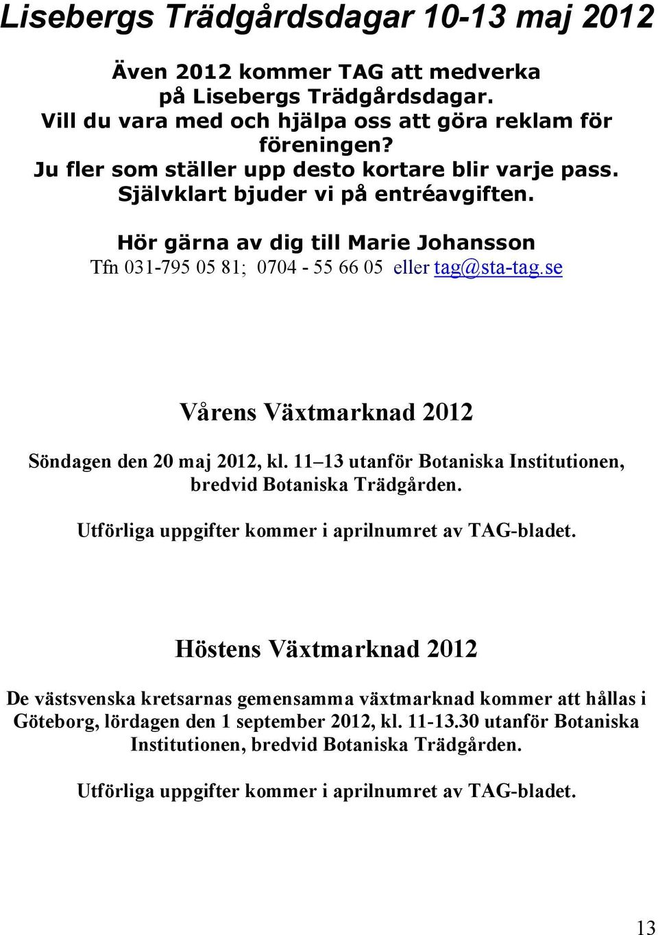 se Vårens Växtmarknad 2012 Söndagen den 20 maj 2012, kl. 11 13 utanför Botaniska Institutionen, bredvid Botaniska Trädgården. Utförliga uppgifter kommer i aprilnumret av TAG-bladet.