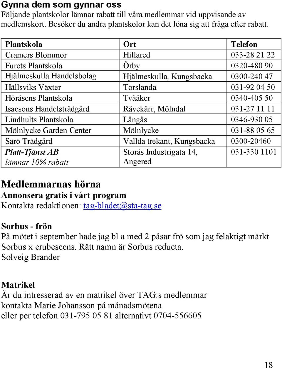 Höråsens Plantskola Tvååker 0340-405 50 Isacsons Handelsträdgård Rävekärr, Mölndal 031-27 11 11 Lindhults Plantskola Långås 0346-930 05 Mölnlycke Garden Center Mölnlycke 031-88 05 65 Särö Trädgård