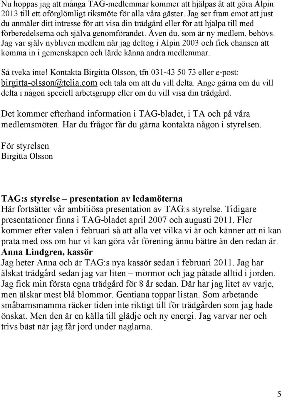 Jag var själv nybliven medlem när jag deltog i Alpin 2003 och fick chansen att komma in i gemenskapen och lärde känna andra medlemmar. Så tveka inte!