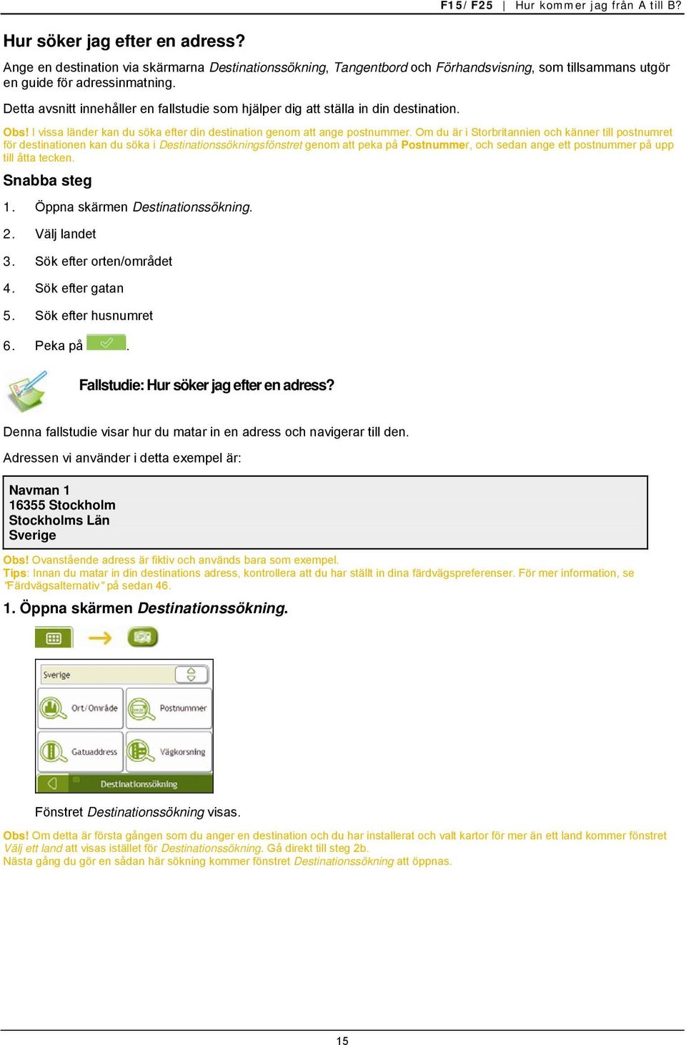 Detta avsnitt innehåller en fallstudie som hjälper dig att ställa in din destination. Obs! I vissa länder kan du söka efter din destination genom att ange postnummer.