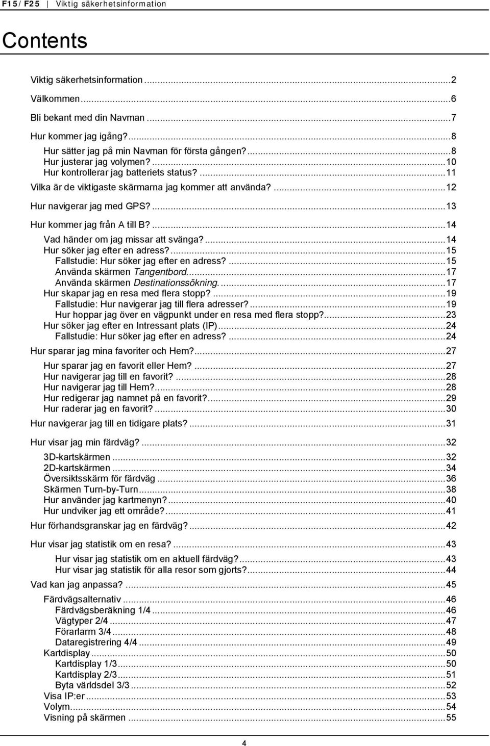 ...13 Hur kommer jag från A till B?...14 Vad händer om jag missar att svänga?...14 Hur söker jag efter en adress?...15 Fallstudie: Hur söker jag efter en adress?...15 Använda skärmen Tangentbord.