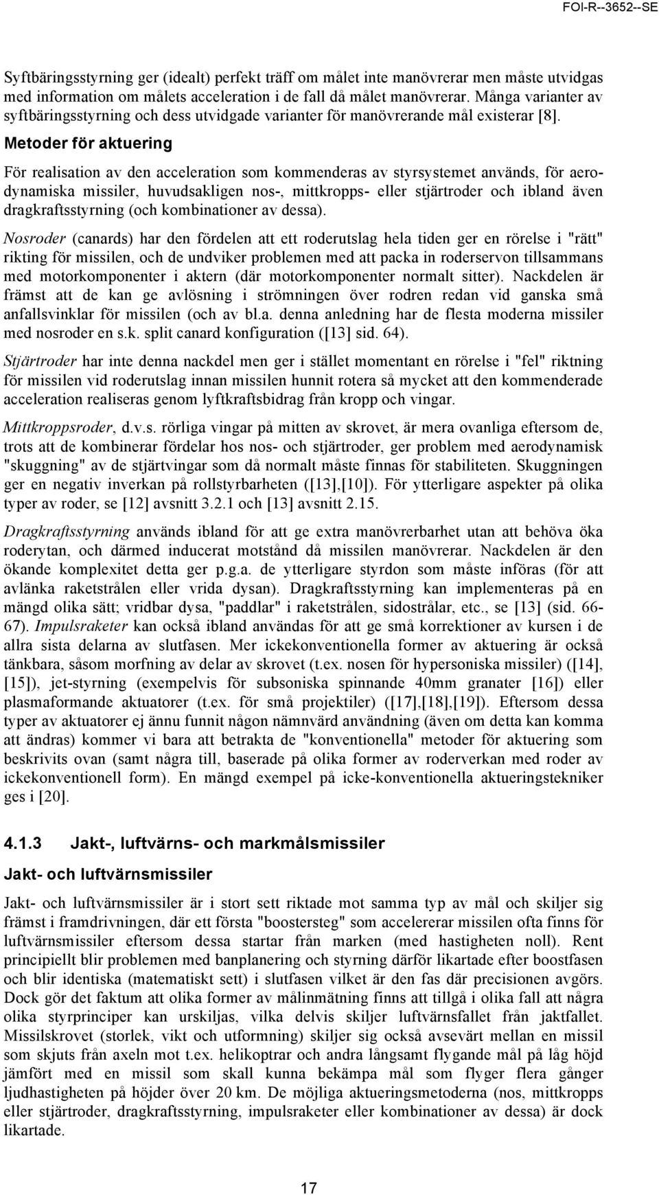 Metoder för aktuering För realisation av den acceleration som kommenderas av styrsystemet används, för aerodynamiska missiler, huvudsakligen nos-, mittkropps- eller stjärtroder och ibland även