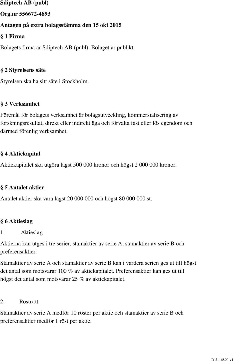 3 Verksamhet Föremål för bolagets verksamhet är bolagsutveckling, kommersialisering av forskningsresultat, direkt eller indirekt äga och förvalta fast eller lös egendom och därmed förenlig verksamhet.