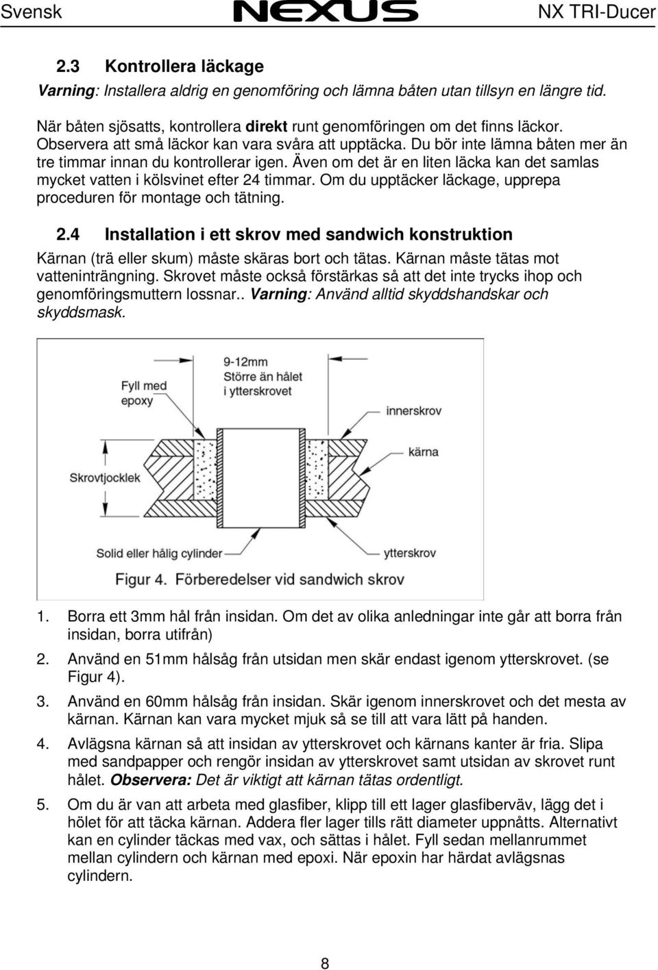 Du bör inte lämna båten mer än tre timmar innan du kontrollerar igen. Även om det är en liten läcka kan det samlas mycket vatten i kölsvinet efter 24 timmar.