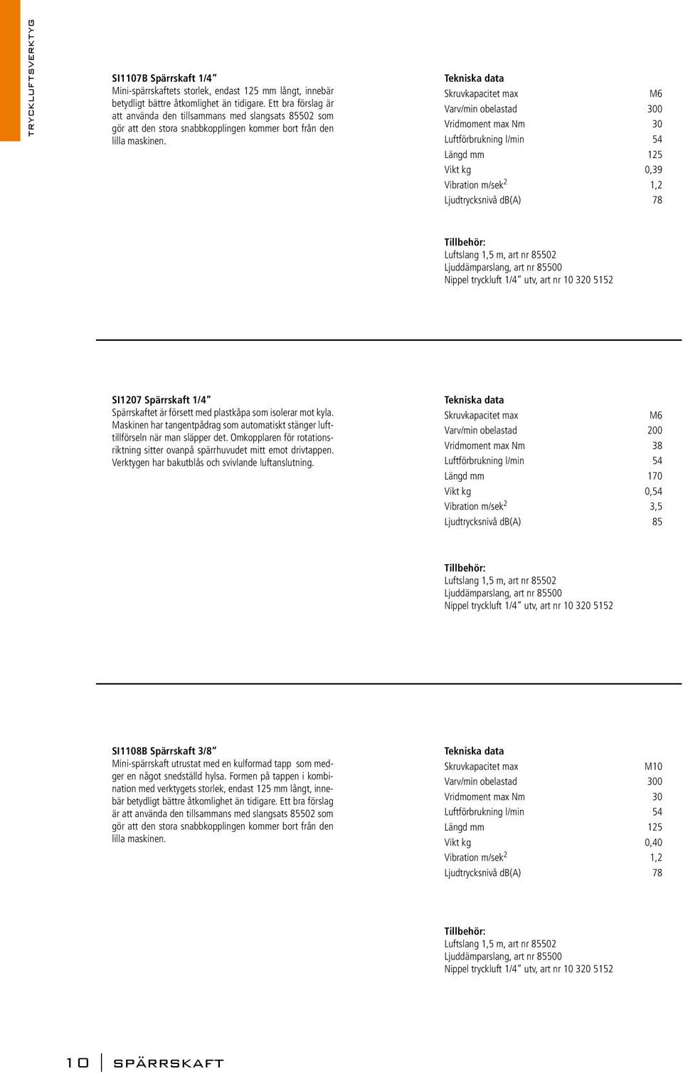 Skruvkapacitet max M6 Varv/min obelastad 300 Vridmoment max Nm 30 Luftförbrukning l/min 54 Längd mm 125 Vikt kg 0,39 Vibration m/sek 2 1,2 Ljudtrycksnivå db(a) 78 Luftslang 1,5 m, art nr 85502