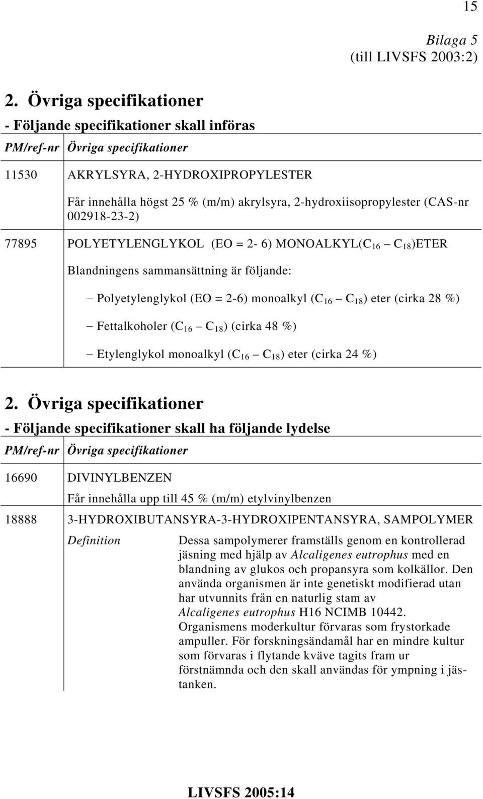 2-hydroxiisopropylester (CAS-nr 002918-23-2) 77895 POLYETYLENGLYKOL (EO = 2-6) MONOALKYL(C 16 C 18 )ETER Blandningens sammansättning är följande: Polyetylenglykol (EO = 2-6) monoalkyl (C 16 C 18 )