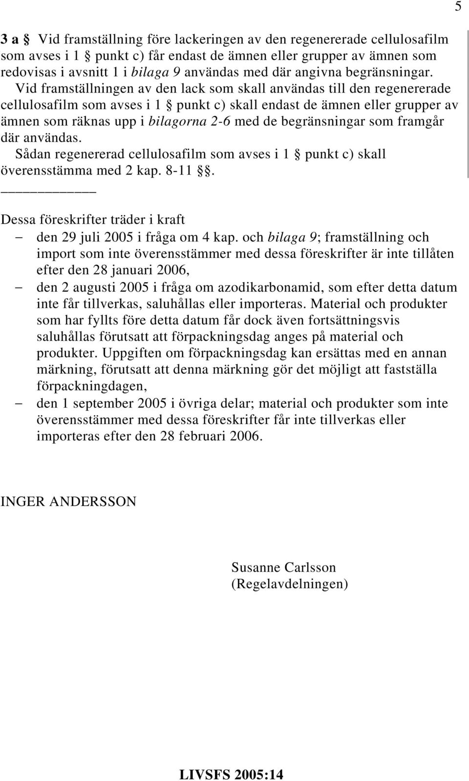 Vid framställningen av den lack som skall användas till den regenererade cellulosafilm som avses i 1 punkt c) skall endast de ämnen eller grupper av ämnen som räknas upp i bilagorna 2-6 med de