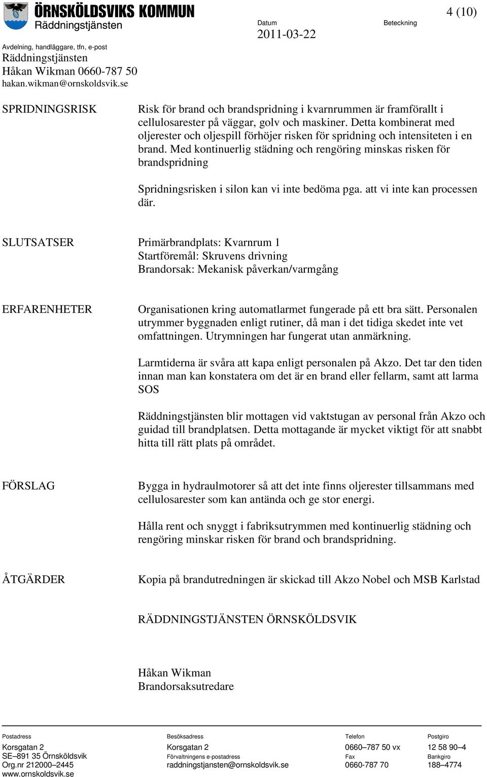 Med kontinuerlig städning och rengöring minskas risken för brandspridning Spridningsrisken i silon kan vi inte bedöma pga. att vi inte kan processen där.