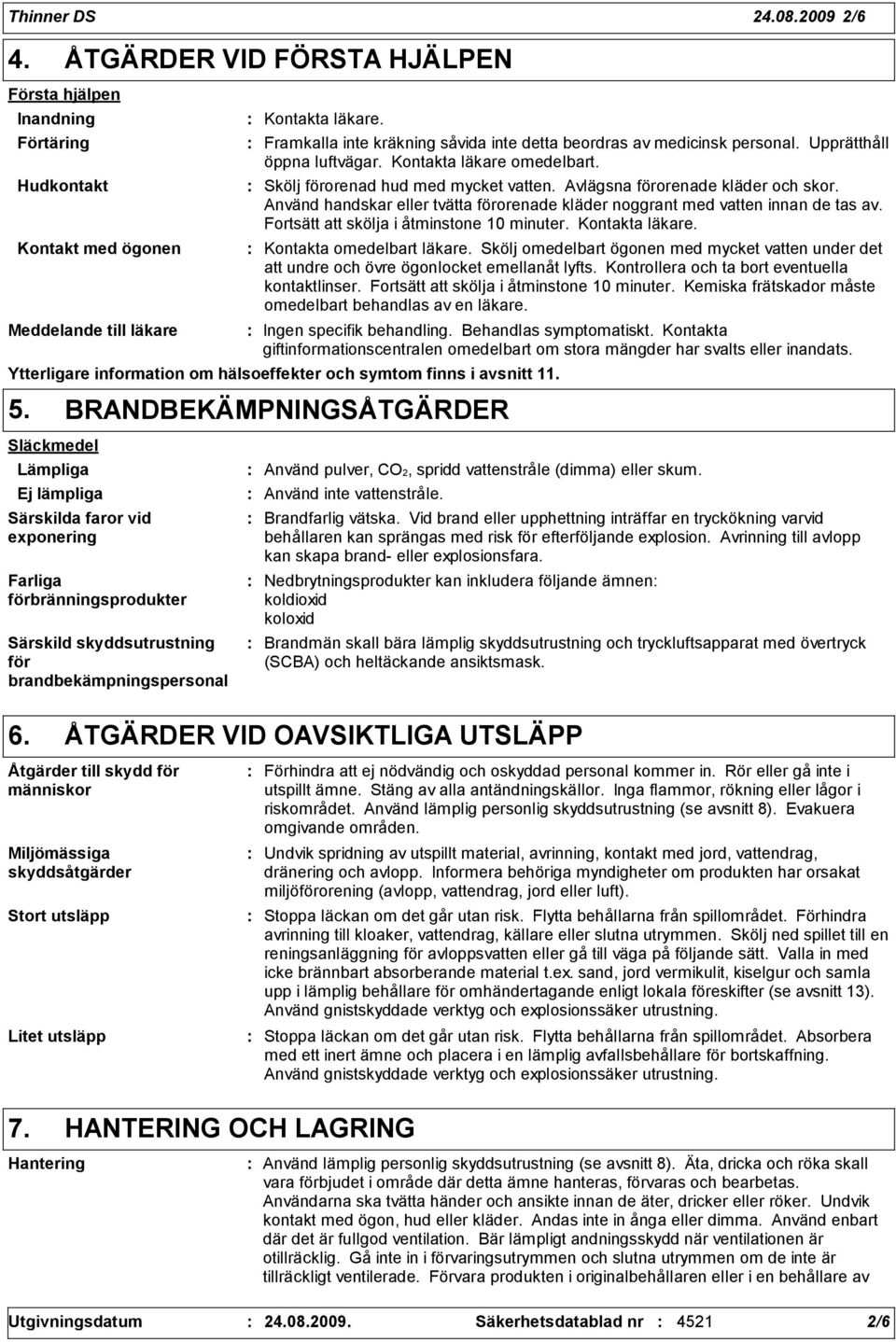 Avlägsna förorenade kläder och skor. Använd handskar eller tvätta förorenade kläder noggrant med vatten innan de tas av. Fortsätt att skölja i åtminstone 10 minuter. Kontakta läkare.