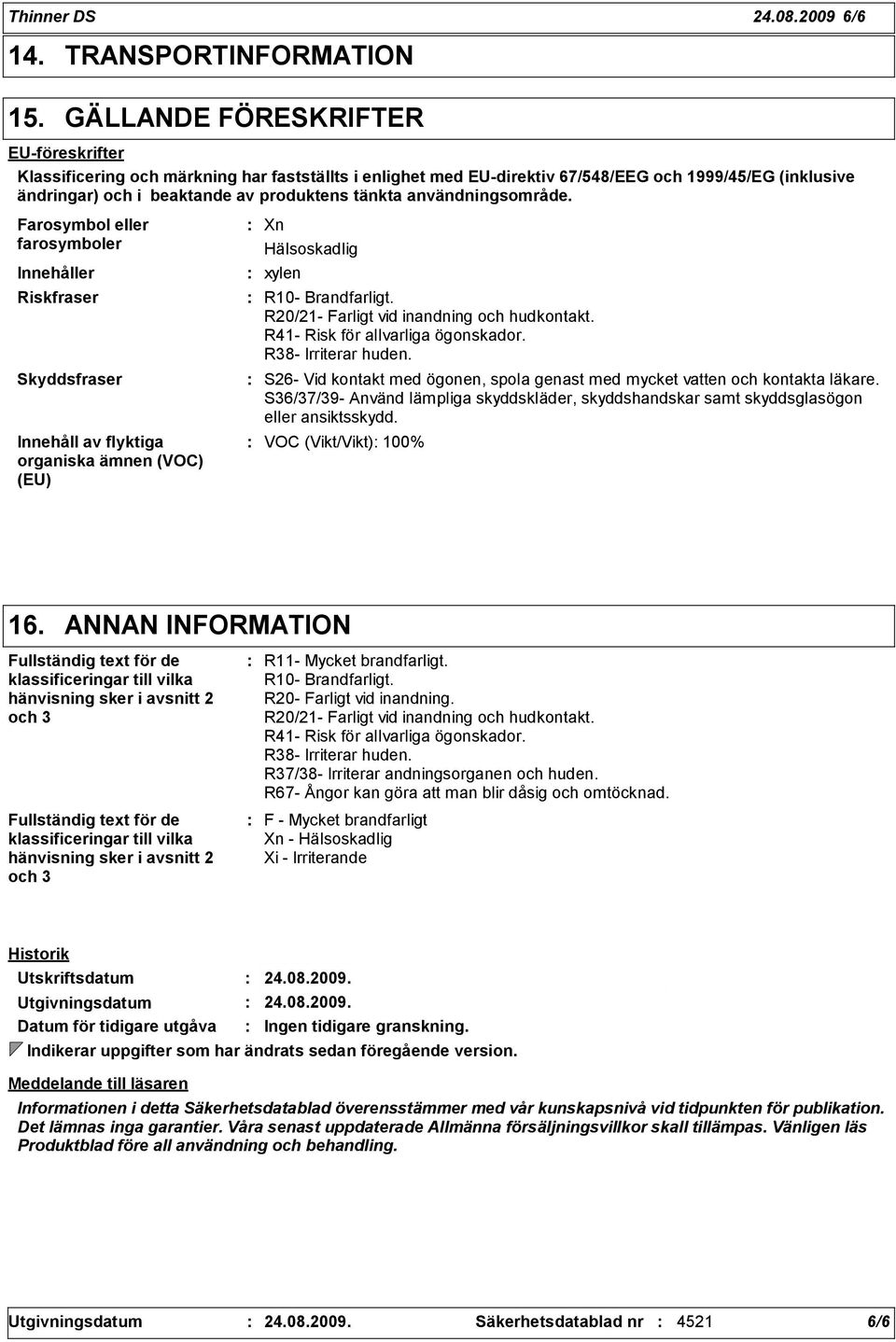 användningsområde. Farosymbol eller farosymboler Innehåller Riskfraser Skyddsfraser Innehåll av flyktiga organiska ämnen (VOC) (EU) Xn Hälsoskadlig xylen R10- Brandfarligt.